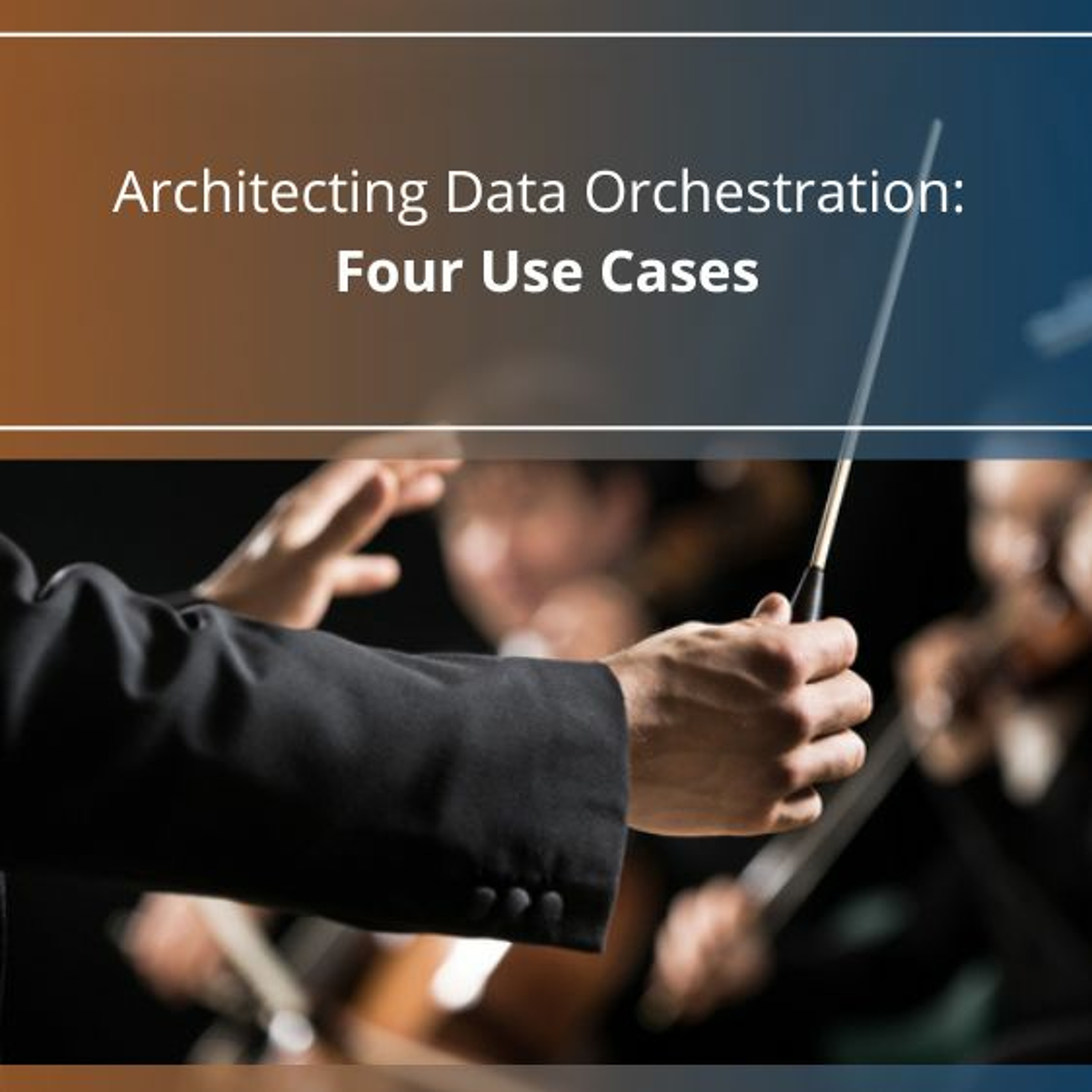 cover of episode Architecting Data Orchestration: Four Use Cases - Audio Blog