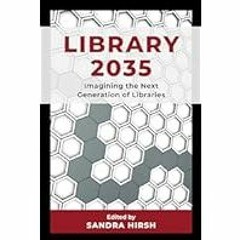 [Read/Download] [Library 2035: Imagining the Next Generation of Libraries] - Sandra Hirsh [PDF - K