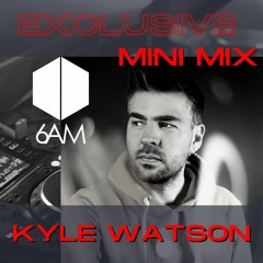 6AM Exclusive Mini Mix: Kyle Watson