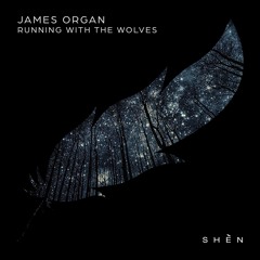 JAMES ORGAN - RUNNING WITH THE WOLVES [Shèn Recordings]