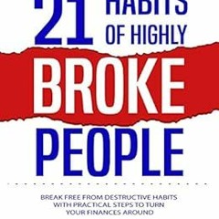 [DOWNLOAD] PDF 📙 21 HABITS OF HIGHLY BROKE PEOPLE: Break Free From Destructive Habit