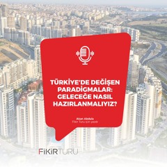 Türkiye’de değişen paradigmalar: Geleceğe nasıl hazırlanmalıyız?