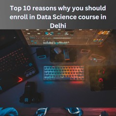 Top 10 Reasons why you should choose Data Science Course in Delhi