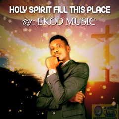 Holy Spirt Fill This Place - By EKOD-Music