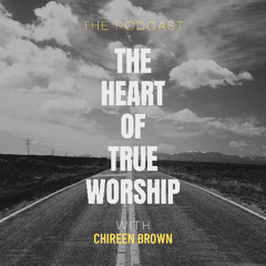 The Heart of True Worship | Chireen Brown