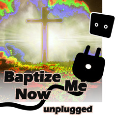 Baptize Me Now unplugged