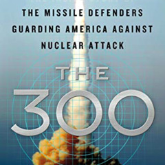 [Read] PDF 🖍️ The 300: The Inside Story of the Missile Defenders Guarding America Ag