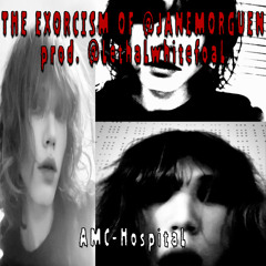 THE EXORCISM OF @janemorguen (prod. lethalwhitefoal)