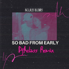 SO BAD FROM EARLY - DJ ACLASS REMIX