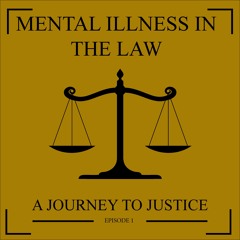 Episode 1 - Mental Illness in the Law: A Journey to Justice