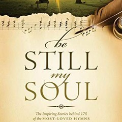 View EPUB KINDLE PDF EBOOK Be Still, My Soul: The Inspiring Stories behind 175 of the Most-Loved Hym