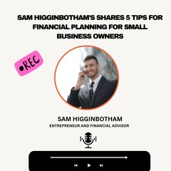 Sam Higginbotham's Shares 5 Tips For Financial Planning For Small Business Owners
