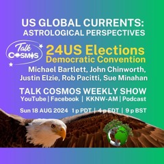 Talk Cosmos 08 - 18 - 24 US Global Currents - US24 ELECTIONS - Democratic Convention