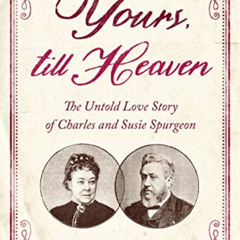 GET KINDLE 📤 Yours, Till Heaven: The Untold Love Story of Charles and Susie Spurgeon