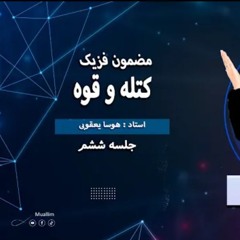 Lecturer: 6, Physics  Class   ( 6 Lecturer)- جلسه ششم صنف  فیزیک (درس ششم) کتله و قوه و