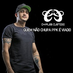 ELETROFUNK QUEM NAO CHUPA PPK VIADO ( CHARLESCUSTODIO )