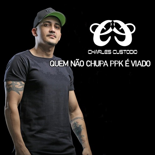 ELETROFUNK QUEM NAO CHUPA PPK VIADO ( CHARLESCUSTODIO )