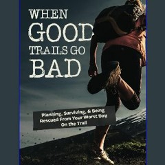 Read PDF ⚡ When Good Trails Go Bad: Planning, Surviving, & Being Rescued From Your Worst Day On th