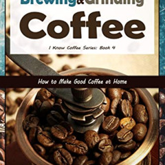 GET PDF 💏 Brewing and Grinding Coffee: How to Make Good Coffee at Home (I Know Coffe