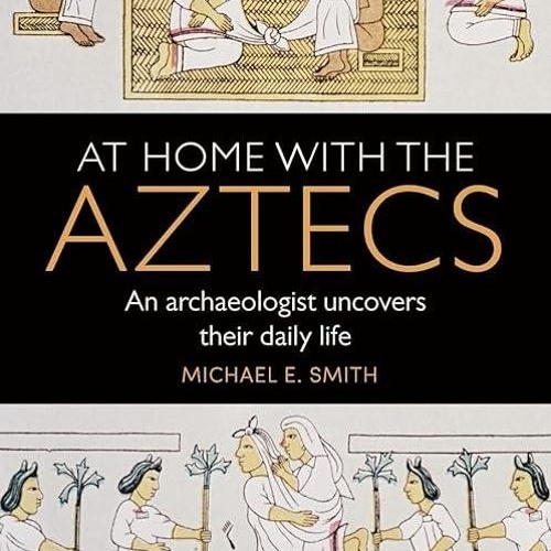 ✔read❤ At Home with the Aztecs: An Archaeologist Uncovers Their Daily Life