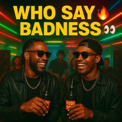 Who Say Badness (EXPLICIT)♨️👀