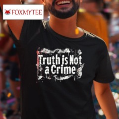 Truth Is Not A Crime Shirt