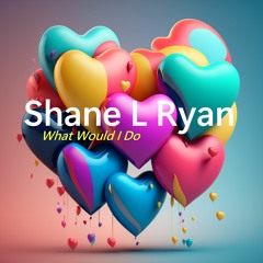 What Would I Do - Shane L Ryan