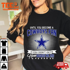 Until You Become A Dallas Cowboys Fan You Don't Get How Dabass We Are 2024 Nfl T-Shirt