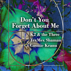 Don’t You Forget About Me( Simple Minds Interpretation)-Cosmic Keanu/Tex Mex Shaman/K2 and the Three