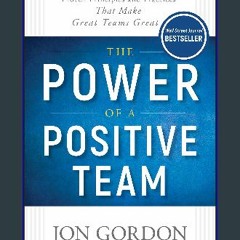 Read Ebook ✨ The Power of a Positive Team: Proven Principles and Practices that Make Great Teams G