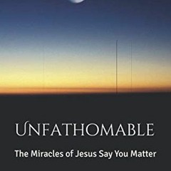 View EBOOK ✔️ Unfathomable: The Miracles of Jesus Say You Matter by  Dr. Terry Lanfor