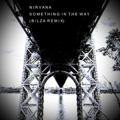 Nirvana - Something in the Way (B/lza Remix)