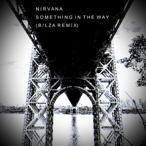 Nirvana - Something in the Way (B/lza Remix)