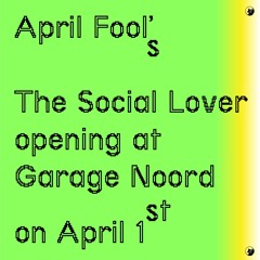 April Fool's ~ The Social Lover opening at Garage Noord on April 1st
