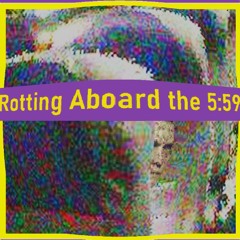 Rotting Aboard the 5:59