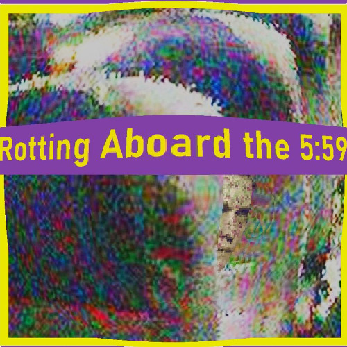 Rotting Aboard the 5:59