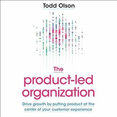 [ACCESS] [EPUB KINDLE PDF EBOOK] The Product-Led Organization: Drive Growth by Puttin