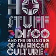 [ACCESS] [KINDLE PDF EBOOK EPUB] Hot Stuff: Disco and the Remaking of American Cultur