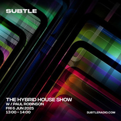 Paul Robinson - The Hybrid House Show - Subtle Radio - 06/06/25