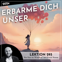 Lektion 293 – Erbarme dich unser – Ein Kurs in Wundern mit Frank Hamm