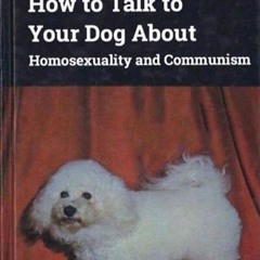 How to Talk to Your Dog About Homosexuality and Communism
