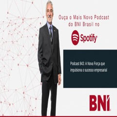 Podcast BNI Episódio #843: A Nova Força que impulsiona o sucesso empresarial
