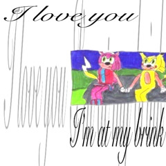 I love you/I'm at my brink