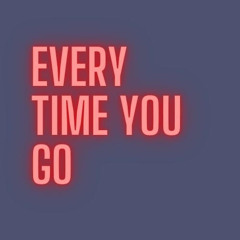 Every Time You Go