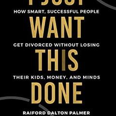 [READ PDF] I Just Want This Done: How Smart. Successful People Get Divorced Without Losing Their K