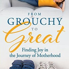 Get PDF EBOOK EPUB KINDLE From Grouchy to Great: Finding Joy in the Journey of Motherhood by  Ruth S