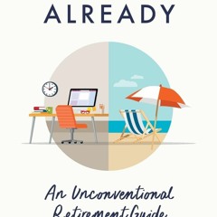 PDF/READ  Just Retire Already: An Unconventional Retirement Guide