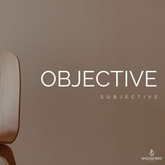 Objective Subjective by Encounters Church (5-18-24)