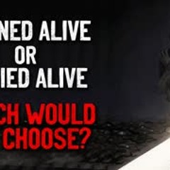 "Burned Alive or Buried Alive. If You Had to, Which Would You Choose" Creepypasta