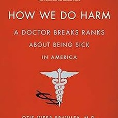 ~Read~[PDF] How We Do Harm: A Doctor Breaks Ranks About Being Sick in America - Otis Webb Brawl